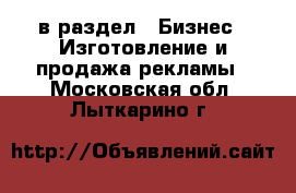  в раздел : Бизнес » Изготовление и продажа рекламы . Московская обл.,Лыткарино г.